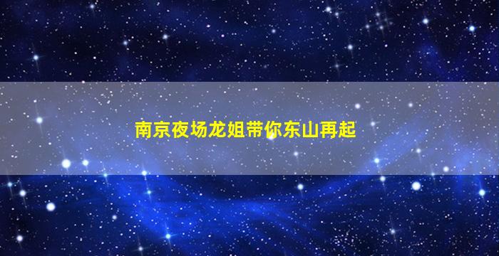 南京夜场龙姐带你东山再起